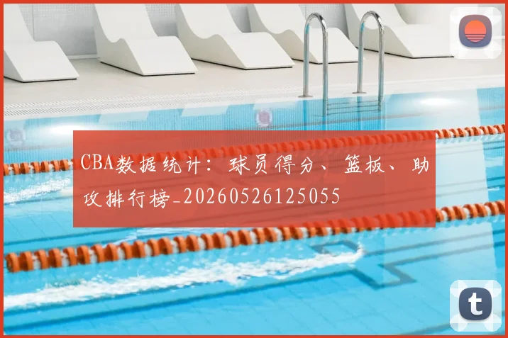 CBA数据统计：球员得分、篮板、助攻排行榜_20260526125055