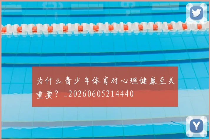 为什么青少年体育对心理健康至关重要？_20260605214440