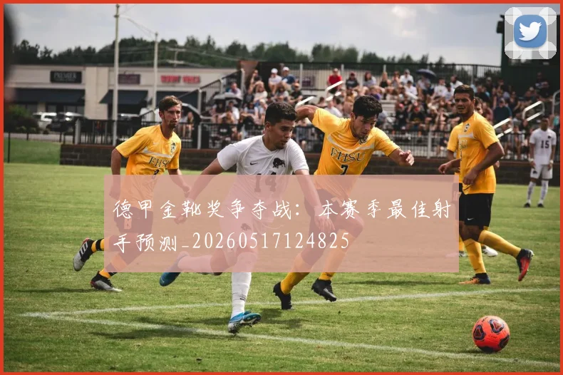德甲金靴奖争夺战：本赛季最佳射手预测_20260517124825