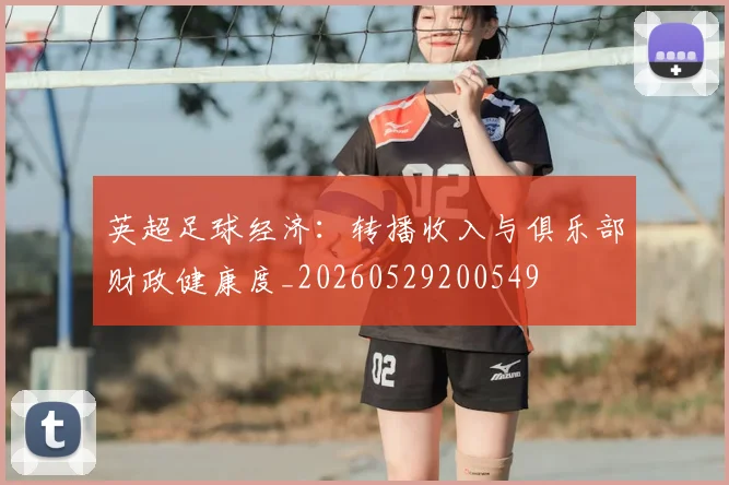 英超足球经济：转播收入与俱乐部财政健康度_20260529200549
