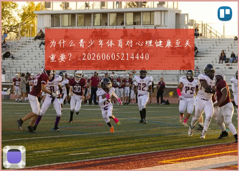为什么青少年体育对心理健康至关重要?_20260605214440