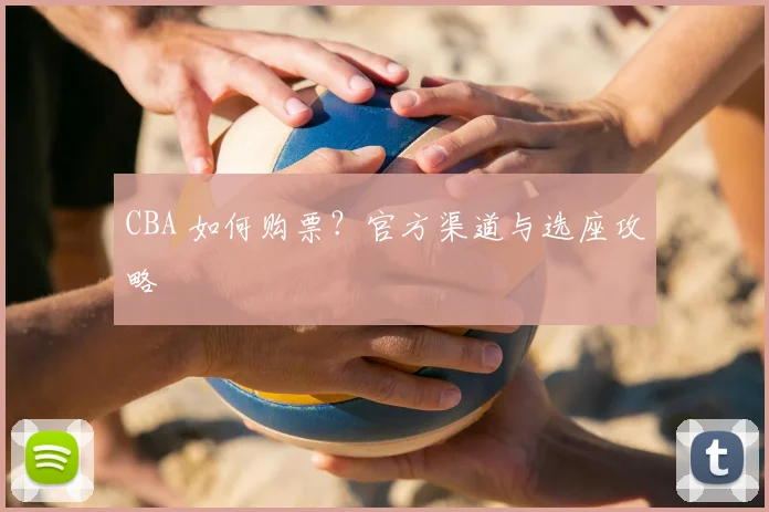 CBA 如何购票？官方渠道与选座攻略