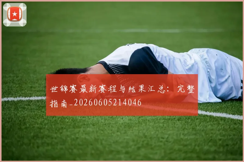 世锦赛最新赛程与结果汇总：完整指南_20260605214046