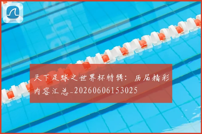 天下足球之世界杯特辑：历届精彩内容汇总_20260606153025