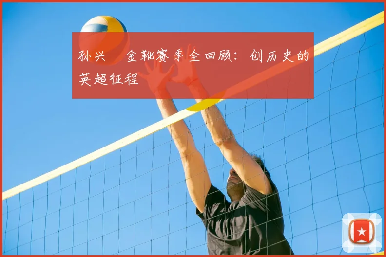 孙兴慜金靴赛季全回顾：创历史的英超征程