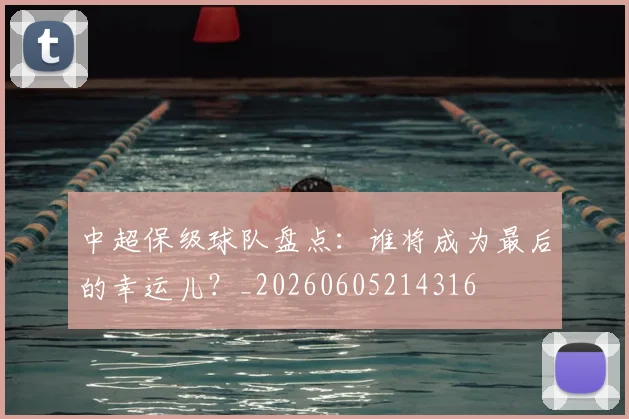 中超保级球队盘点：谁将成为最后的幸运儿？_20260605214316