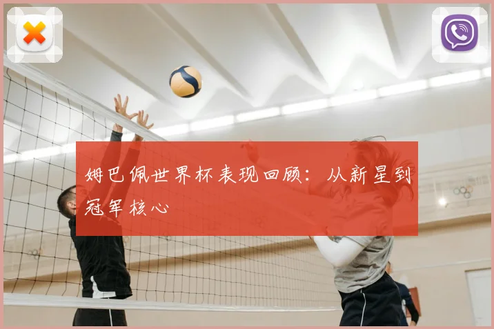 姆巴佩世界杯表现回顾：从新星到冠军核心
