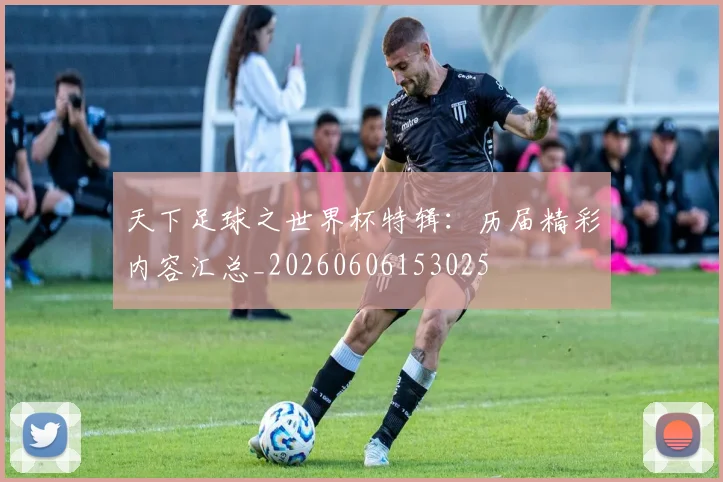 天下足球之世界杯特辑：历届精彩内容汇总_20260606153025