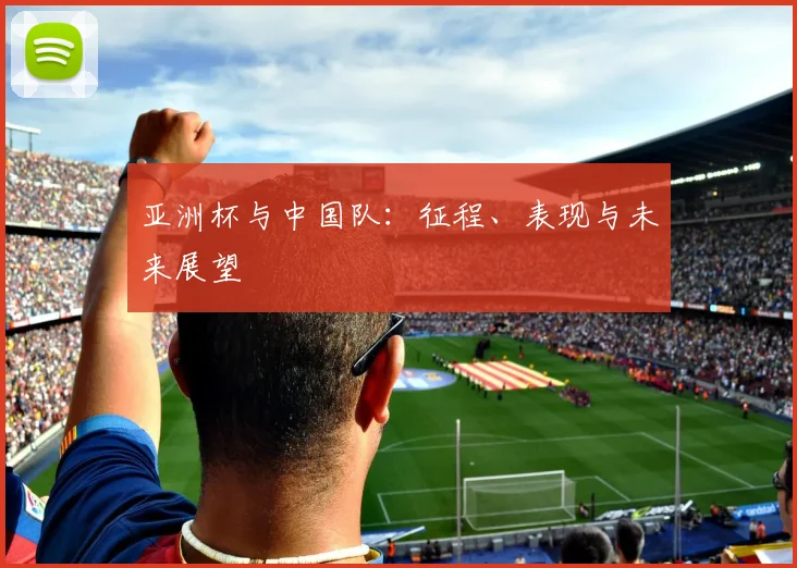 亚洲杯与中国队：征程、表现与未来展望