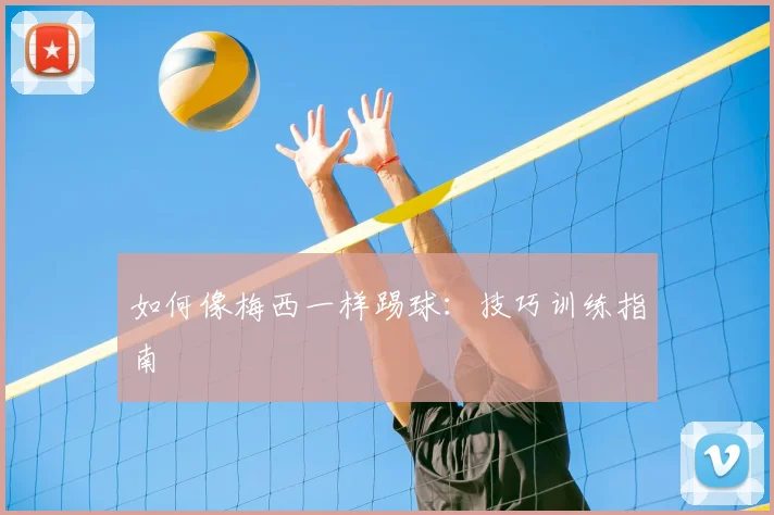 如何像梅西一样踢球：技巧训练指南
