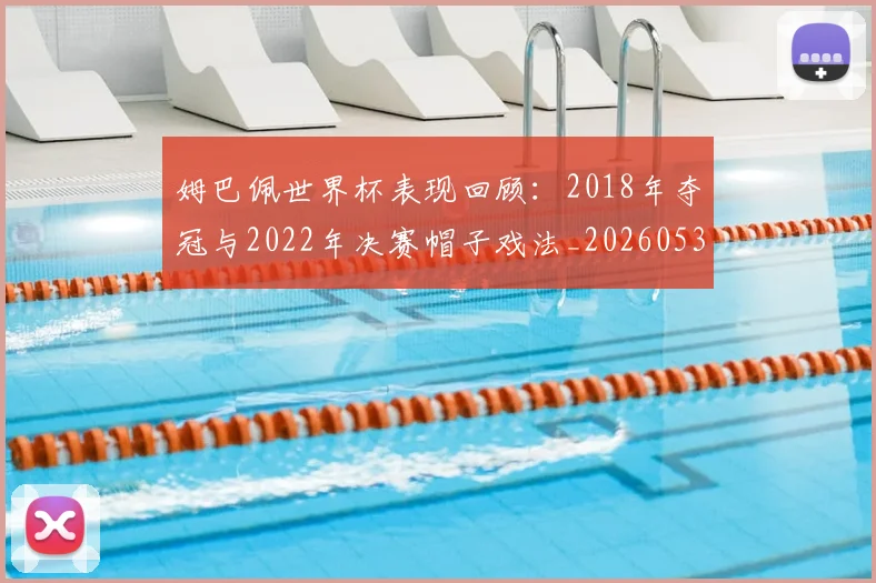 姆巴佩世界杯表现回顾：2018年夺冠与2022年决赛帽子戏法_20260531172631