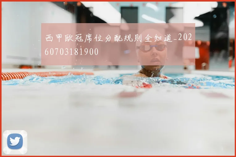西甲欧冠席位分配规则全知道_20260703181900