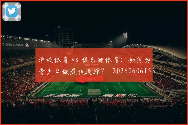 学校体育 vs 俱乐部体育：如何为青少年做最佳选择？_20260606153157