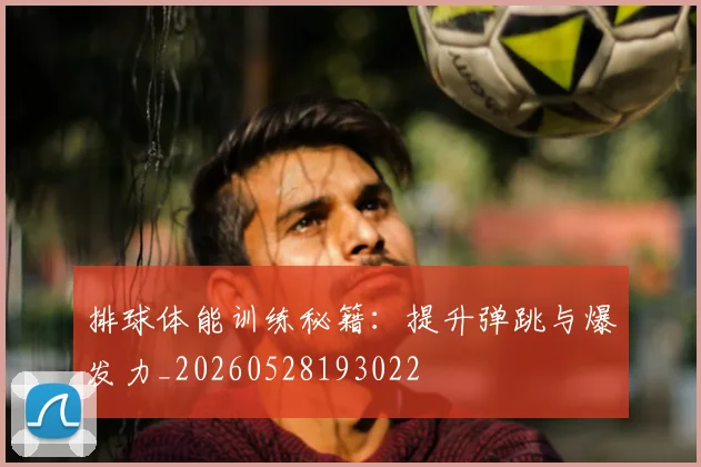 排球体能训练秘籍:提升弹跳与爆发力_20260528193022